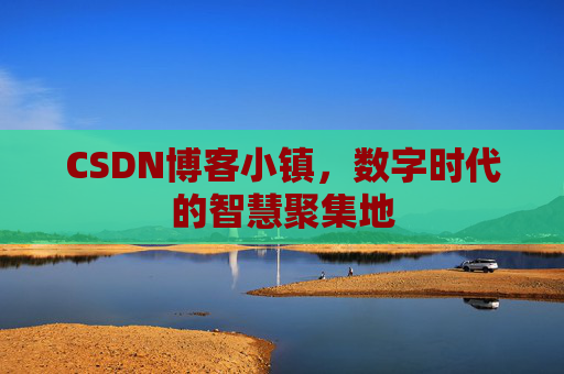 CSDN博客小镇，数字时代的智慧聚集地